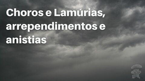 Choros e Lamúrias, arrependimentos e anistias