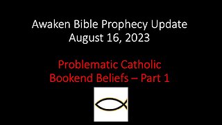 Awaken Bible Prophecy Update 8-16-23: Problematic Catholic Bookend Beliefs – Part 1