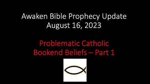 Awaken Bible Prophecy Update 8-16-23: Problematic Catholic Bookend Beliefs – Part 1