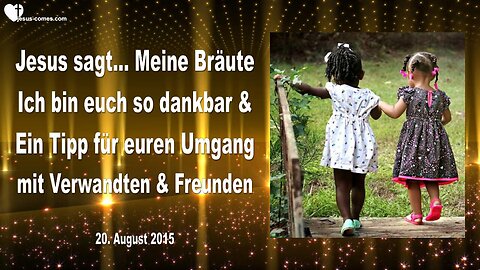 20.08.2015 ❤️ Jesus sagt... Ich bin euch so dankbar, Meine Bräute und ein Tipp für Umgang mit Verwandten und Freunden