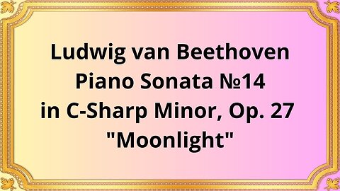 Ludwig van Beethoven Piano Sonata №14 in C Sharp Minor, Op 27 "Moonlight"