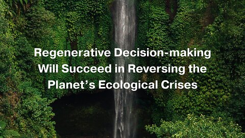 Regenerative Decision-making Will Succeed in Reversing the Planet's Ecological Crises