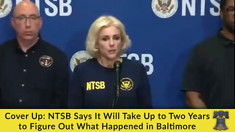 Cover Up: NTSB Says It Will Take Up to Two Years to Figure Out What Happened in Baltimore