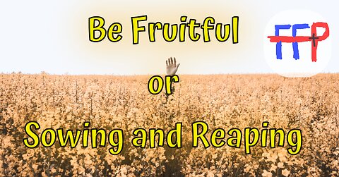 Be Fruitful or Sowing and Reaping