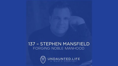 137 - STEPHEN MANSFIELD | Forging Noble Manhood