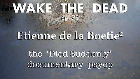 WTD ep.72 Etienne de la Boetie² the 'Died Suddenly' documentary psyop