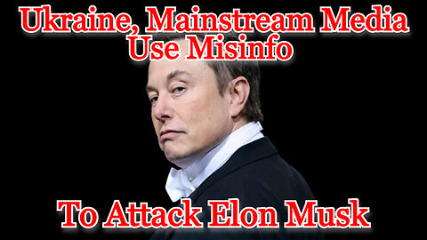 Ukraine, Mainstream Media Use Misinfo to Attack Elon Musk: COI #470