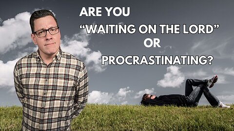 Are You Waiting on the Lord or Procrastinating?