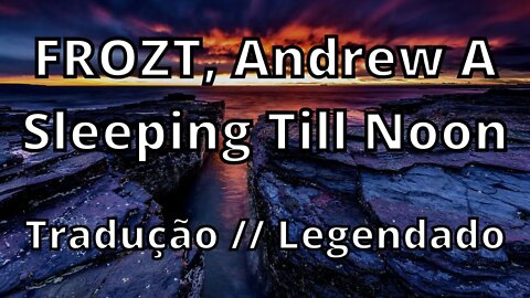 FROZT, Andrew A - Sleeping Till Noon ( Tradução // Legendado )