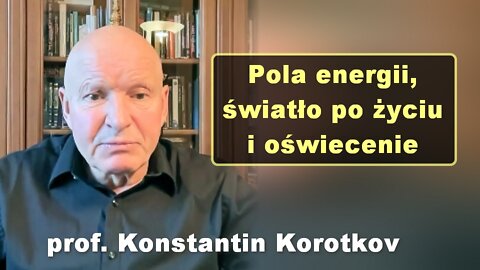 Pola energii, światło po życiu i oświecenie - prof. Konstantin Korotkov