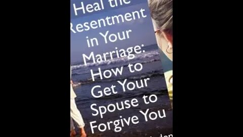 Heal the Resentment in Your Marriage: How to Get Your Spouse to Forgive You.