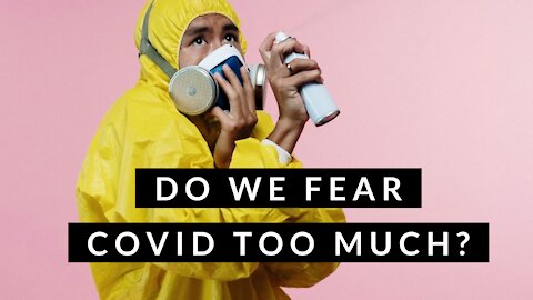 Do we fear covid too much?