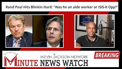 Rand Paul Hits Blinkin Hard: "Was he an aide worker or ISIS-K Opp?" - The Kevin Jackson Network MINUTE NEWS