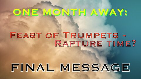 ONE MORE MONTH: The Feast of Trumpets - Rapture Time? FINAL MESSAGE