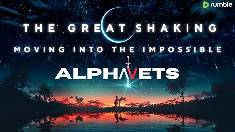 ALPHAVETS 1.2.24 THE GREAT SHAKING. MOVING INTO THE IMPOSSIBLE. 2020 ELECTION FRAUD