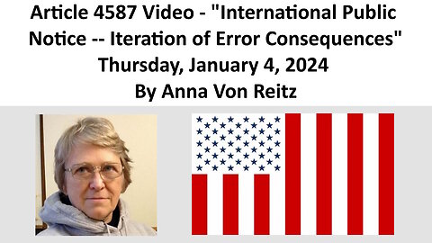 Article 4587 Video - International Public Notice - Iteration of Error Consequences By Anna Von Reitz