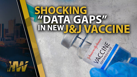 SHOCKING “DATA GAPS” IN NEW J&J VACCINE