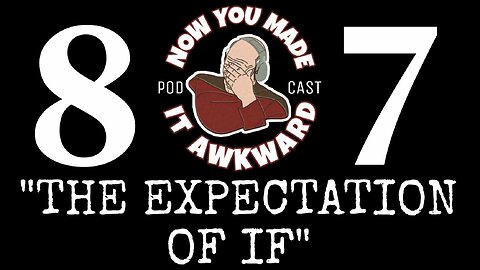 NOW YOU MADE IT AWKWARD Ep87: "The Expectation of IF"