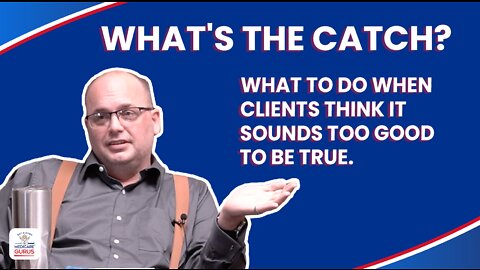 What's the Catch? What to do when clients think it sounds too good to be true.