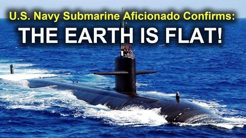 US Submarine Aficionado Confirms - ''THE EARTH IS FLAT!''