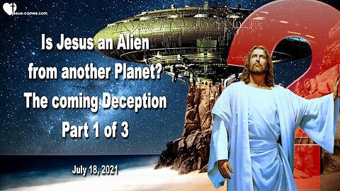 July 18, 2021 🇺🇸 The coming great Deception... Is Jesus an Alien from another Planet ?... Part 1 of 3