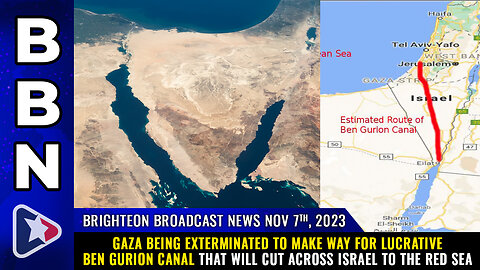 BBN, Nov 7, 2023 - Gaza being exterminated to make way for lucrative Ben Gurion CANAL...