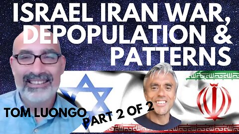 ISRAEL IRAN WAR, DEPOPULATION & PATTERNS OF ABUSE - WITH TOM LUONGO - 2 OF 2