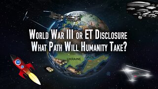 World War III or ET Disclosure – What Path Will Humanity Take?