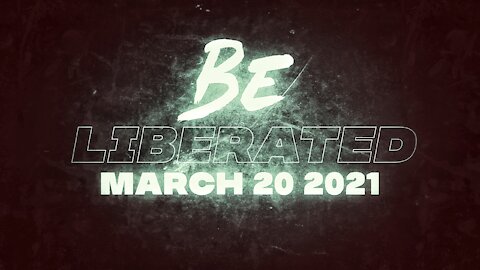 BE LIBERATED | March 20 2021