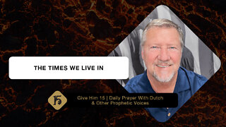 The Times We Live In | Give Him 15: Daily Prayer with Dutch | 05/10/22
