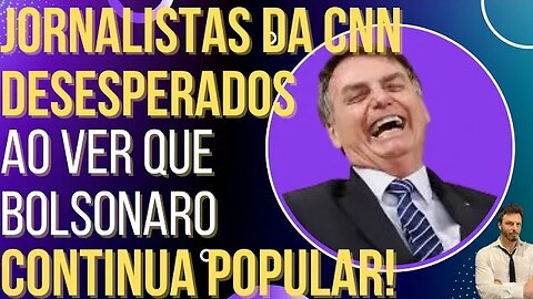 Jornalistas da CNN se desesperam: Bolsonaro não perdeu popularidade!