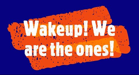 Wake up! WE are the ONES! .