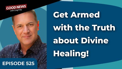 Episode 525: Get Armed with the Truth about Divine Healing!