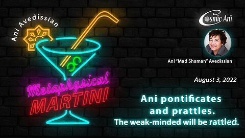 "Metaphysical Martini" 08/03/2022 - Ani pontificates and prattles. The weak-minded will be rattled.