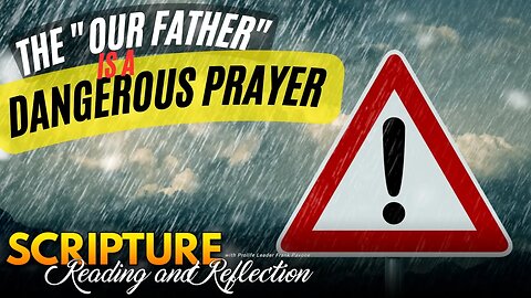 Why The Our Father is a Dangerous Prayer - Scripture Reading and Reflection - August 17, 2023
