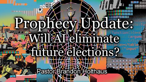 Prophecy Update: Will AI eliminate future elections?
