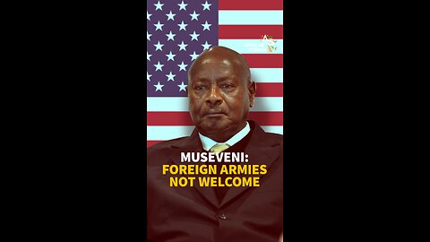 MUSEVENI: FOREIGN ARMIES NOT WELCOME