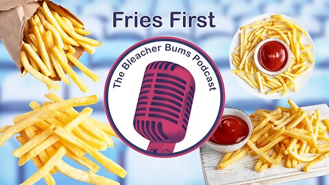 The Bleacher Bums Podcast | Ep. 87: Fries First