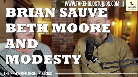 Brian Sauve, Beth Moore, & Modesty | The Reformed Reset
