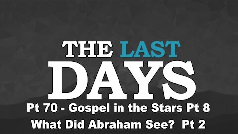 Gospel in the Stars Pt 8 - What Did Abraham See? Pt 2 - The Last Days Pt 70