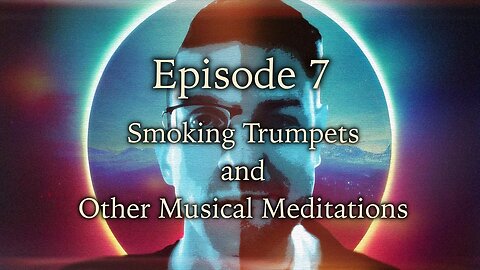 Episode 7 - Smoking Trumpets and Other Musical Meditations