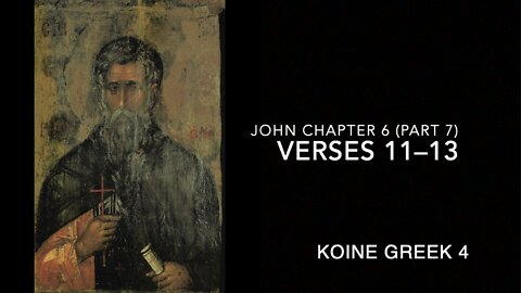 John Ch 6 Pt 7 Verses 11–13 (Greek 4)