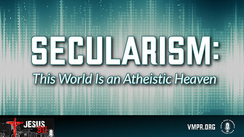 14 May 24, Jesus 911: Secularism: This World Is an Atheistic Heaven
