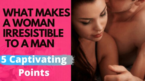 What Makes a Woman Irresistible to a Man.(5 Personality traits women find irresistible. physical )