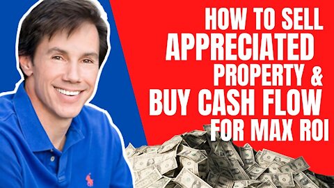 How to Sell Appreciated Property & Buy Cash Flow for MAX ROI - Learn More
