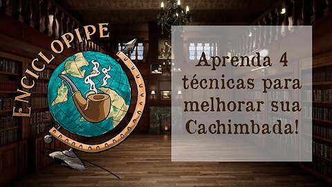 Aprenda 4 técnicas para melhorar sua Cachimbada!- #08 - Enciclopipe