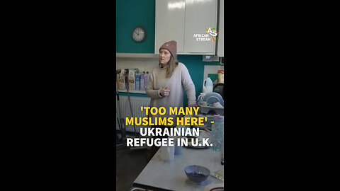 'TOO MANY MUSLIMS HERE' - UKRAINIAN REFUGEE IN U.K.