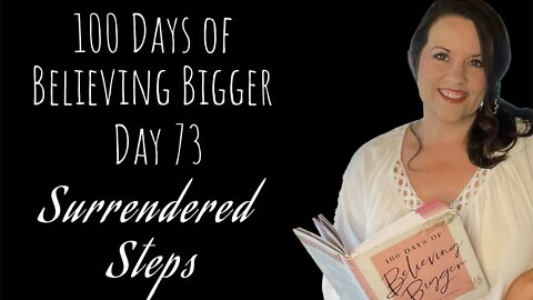 100 Days of Believing Bigger | Day 73 | Surrendered Steps | Devotional Journal Day by Day | Join Us