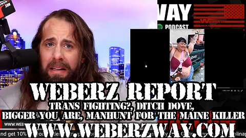 WEBERZ REPORT - TRANS FIGHTING?, DITCH DOVE, BIGGER YOU ARE, MANHUNT FOR THE MAINE KILLER