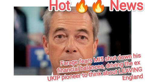 Farage fears MI5 shut down his financial balances, driving the ex UKIP pioneer to think about